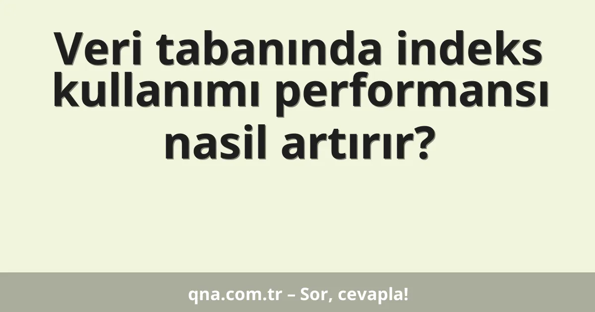 Veri tabanında indeks kullanımı performansı nasil artırır?