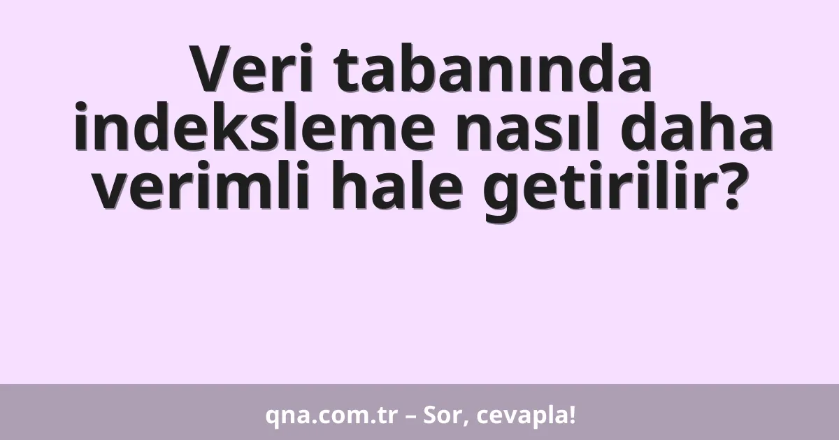 Veri tabanında indeksleme nasıl daha verimli hale getirilir?