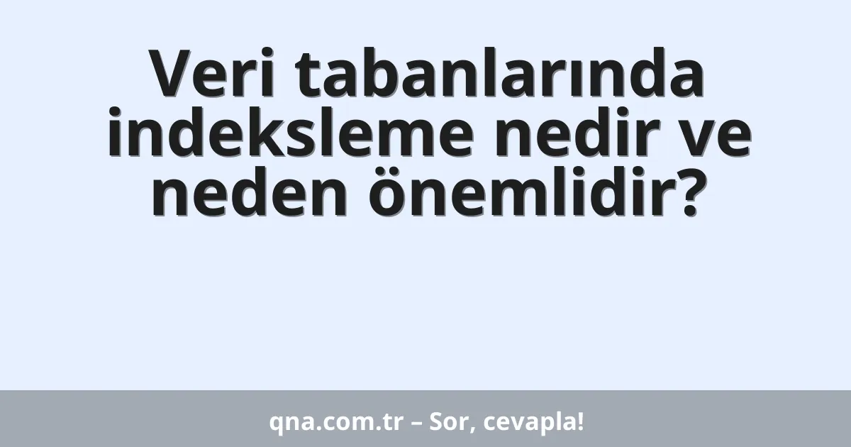 Veri tabanlarında indeksleme nedir ve neden önemlidir?