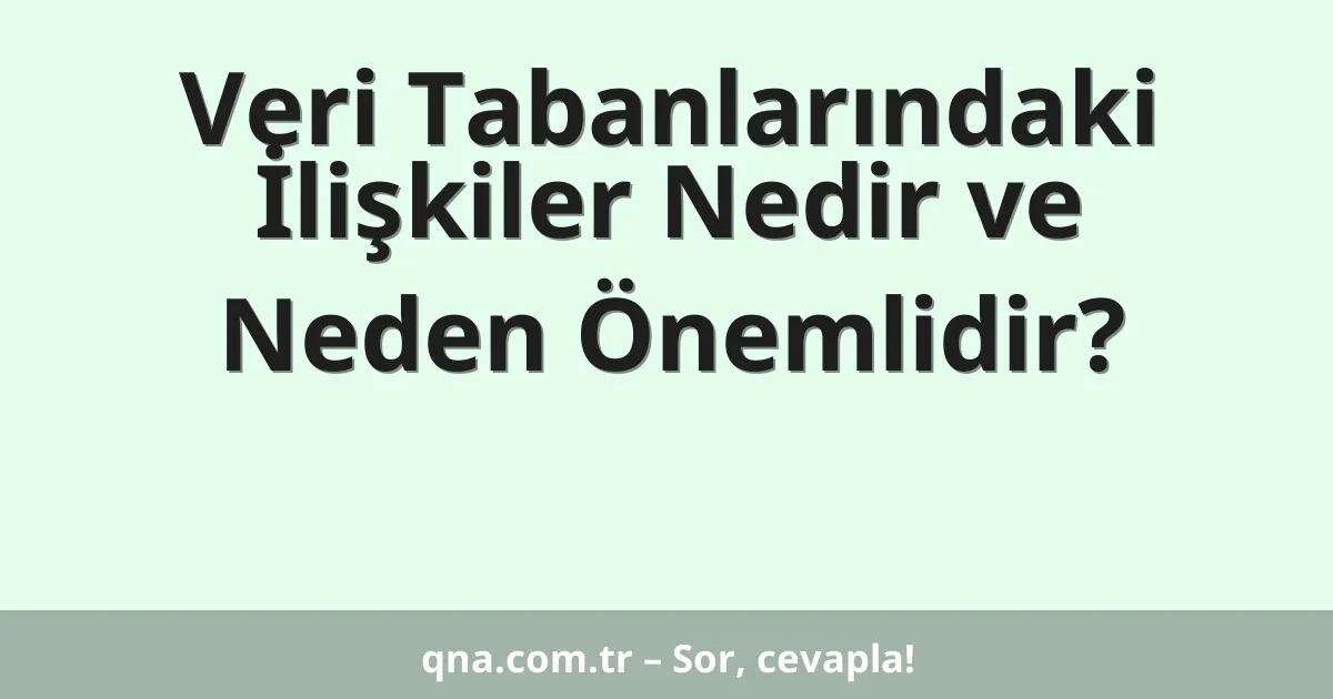 Veri Tabanlarındaki İlişkiler Nedir ve Neden Önemlidir?