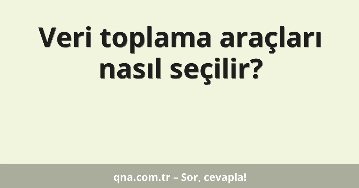 Veri toplama araçları nasıl seçilir?