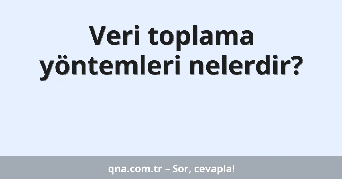Veri toplama yöntemleri nelerdir?