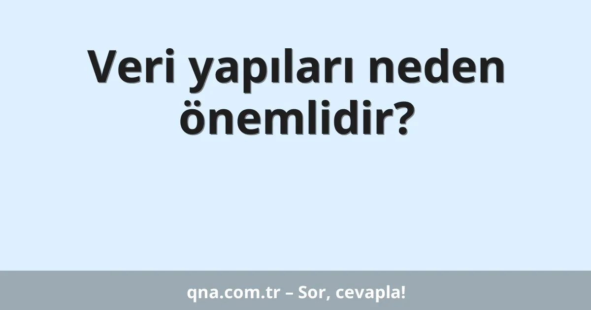 Veri yapıları neden önemlidir?