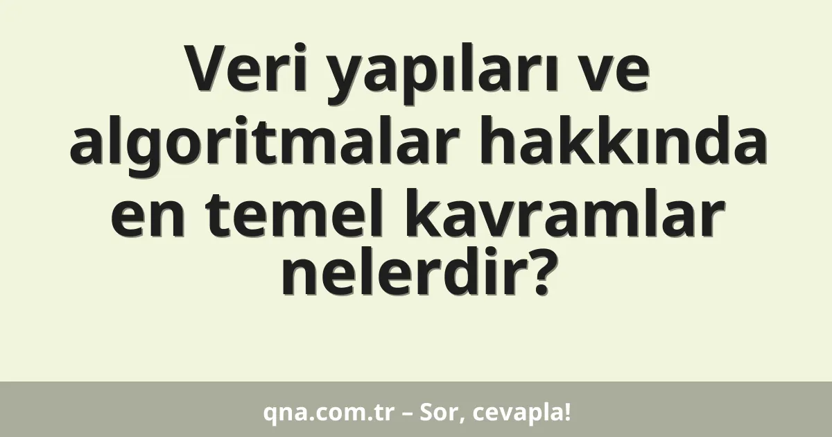 Veri yapıları ve algoritmalar hakkında en temel kavramlar nelerdir?