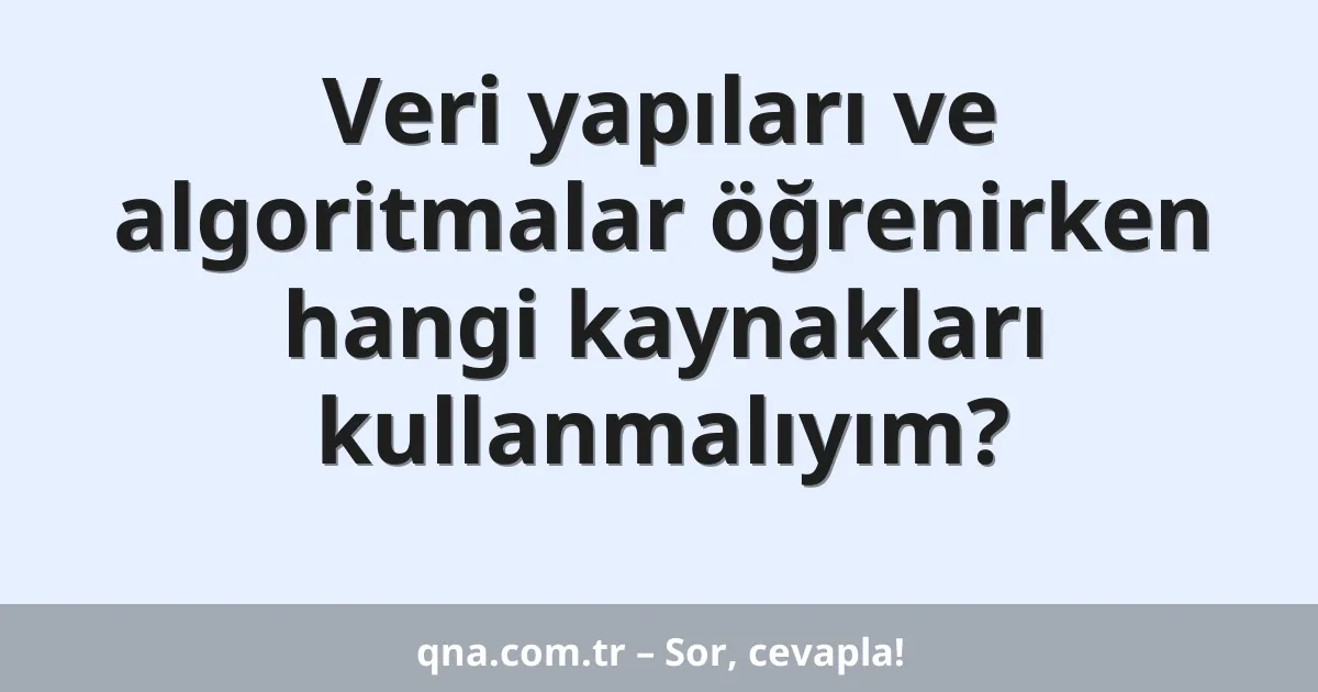 Veri yapıları ve algoritmalar öğrenirken hangi kaynakları kullanmalıyım?
