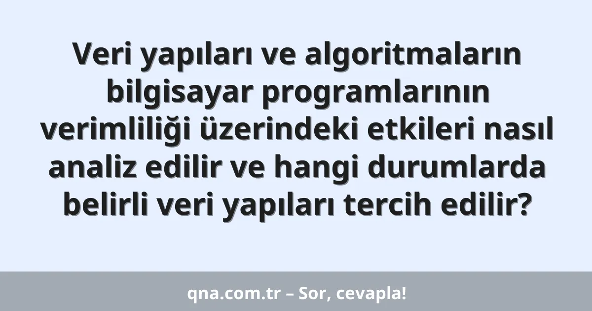 Veri yapıları ve algoritmaların bilgisayar programlarının verimliliği üzerindeki etkileri nasıl analiz edilir ve hangi durumlarda belirli veri yapıları tercih edilir?