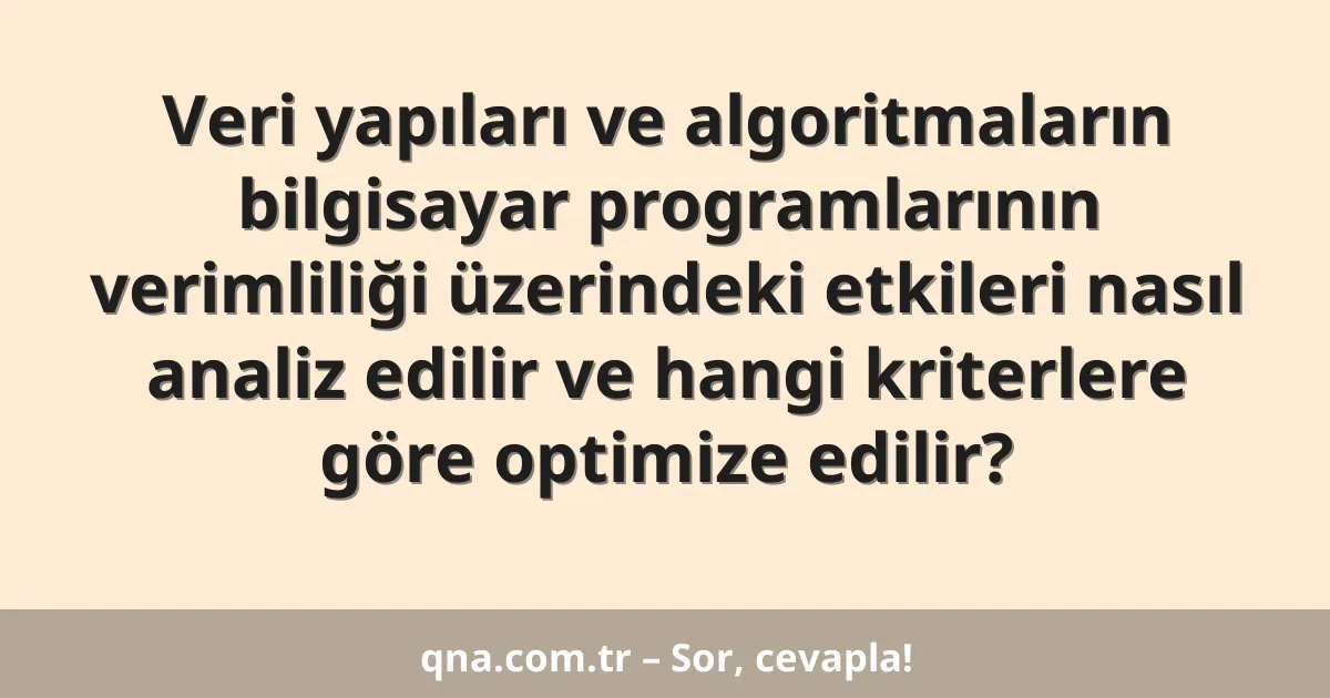 Veri yapıları ve algoritmaların bilgisayar programlarının verimliliği üzerindeki etkileri nasıl analiz edilir ve hangi kriterlere göre optimize edilir?