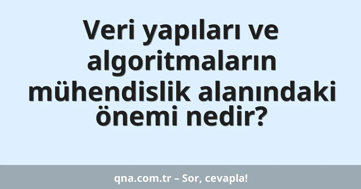 Veri yapıları ve algoritmaların mühendislik alanındaki önemi nedir?