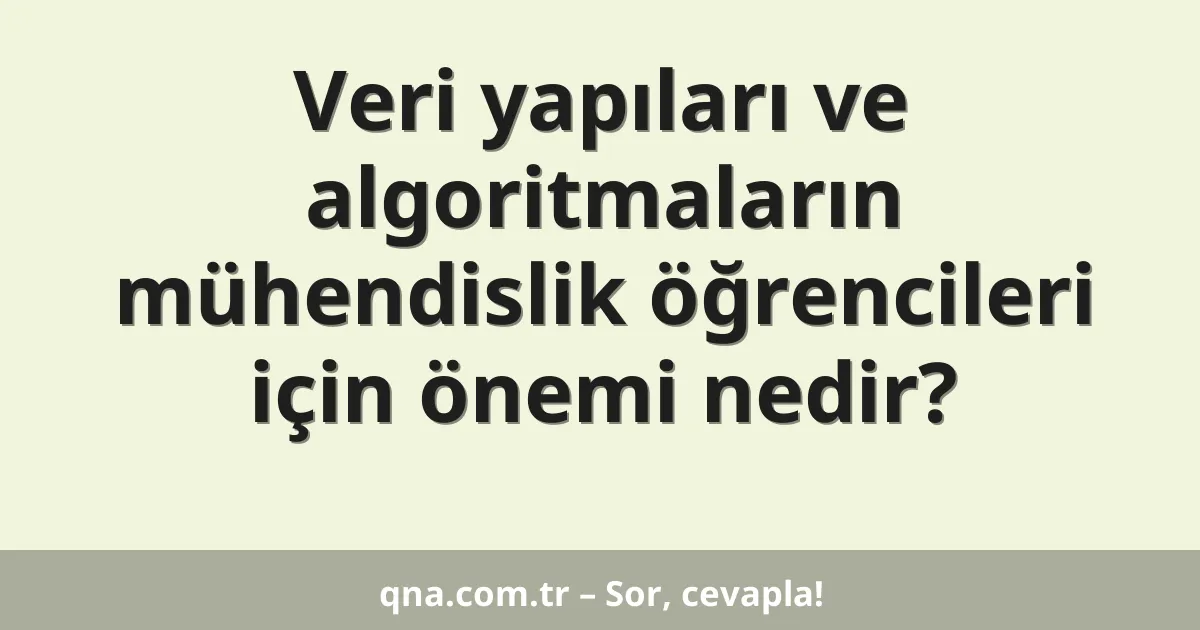 Veri yapıları ve algoritmaların mühendislik öğrencileri için önemi nedir?