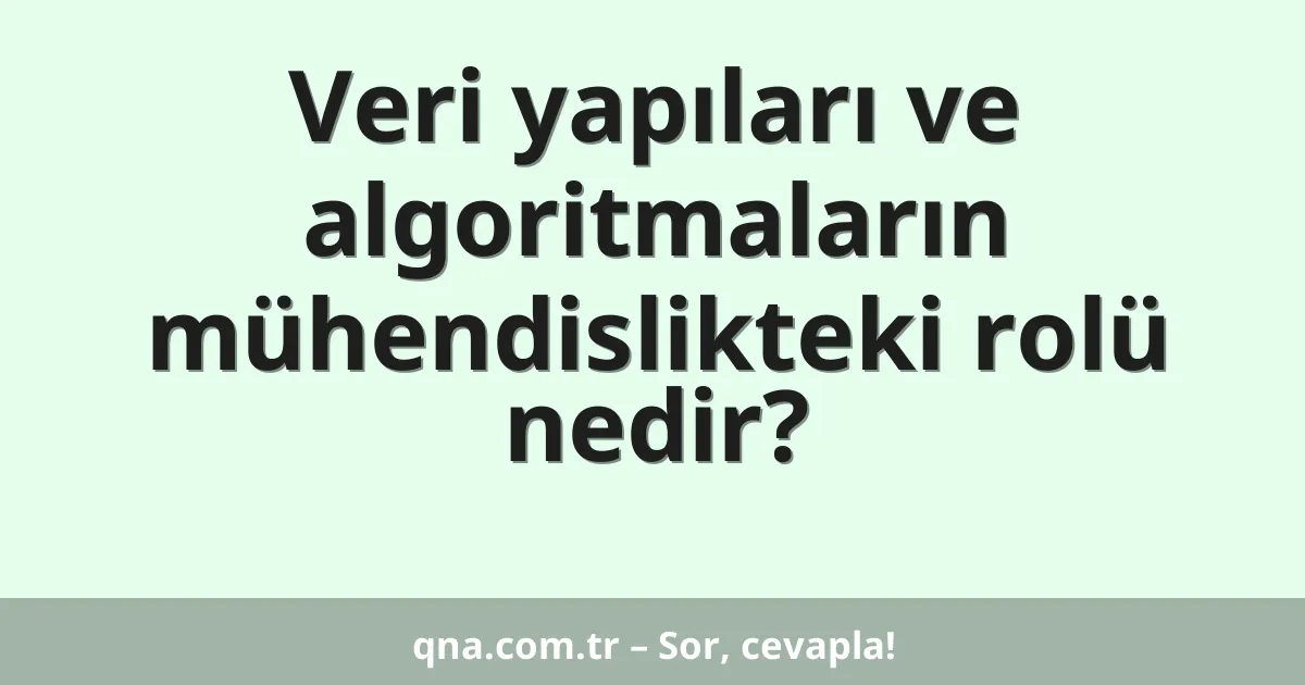 Veri yapıları ve algoritmaların mühendislikteki rolü nedir?