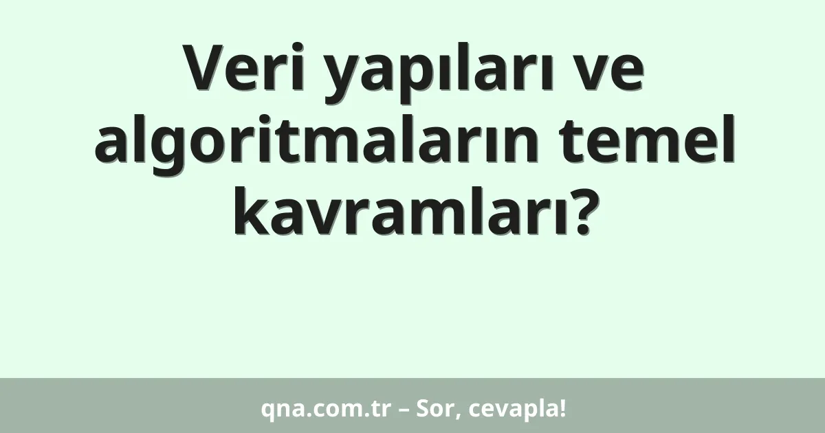 Veri yapıları ve algoritmaların temel kavramları?