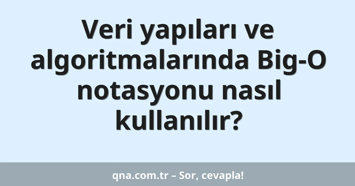 Veri yapıları ve algoritmalarında Big-O notasyonu nasıl kullanılır?
