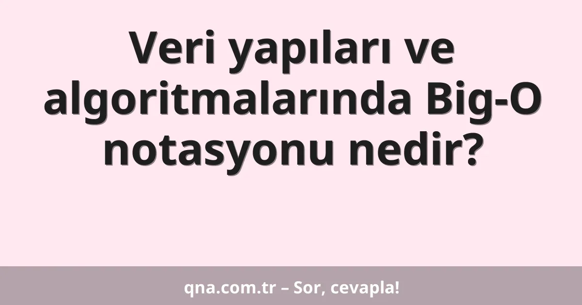 Veri yapıları ve algoritmalarında Big-O notasyonu nedir?