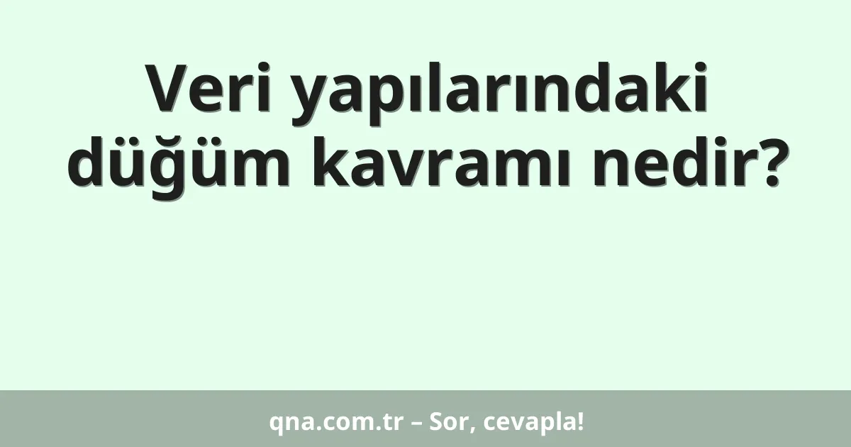 Veri yapılarındaki düğüm kavramı nedir?