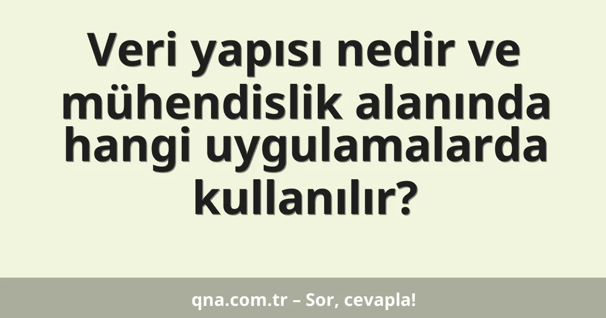 Veri yapısı nedir ve mühendislik alanında hangi uygulamalarda kullanılır?