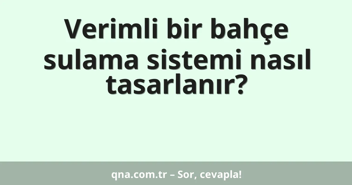 Verimli bir bahçe sulama sistemi nasıl tasarlanır?