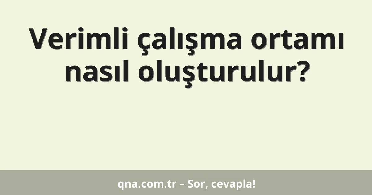 Verimli çalışma ortamı nasıl oluşturulur?