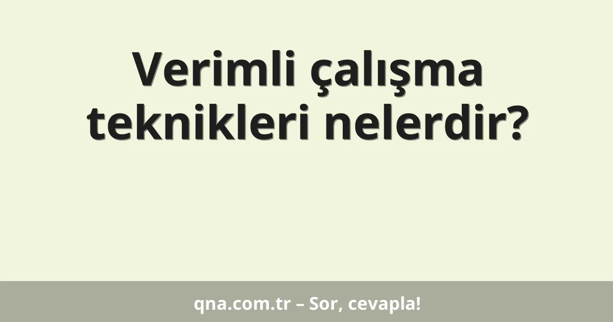 Verimli çalışma teknikleri nelerdir?