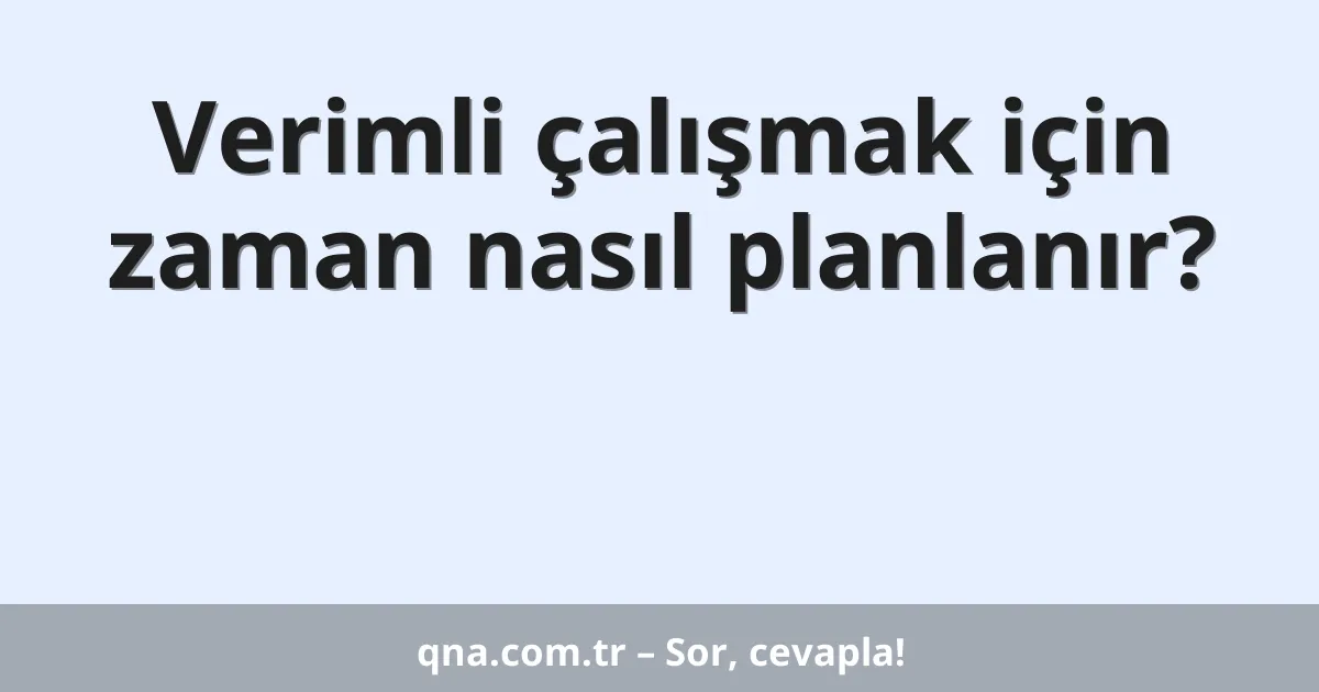 Verimli çalışmak için zaman nasıl planlanır?