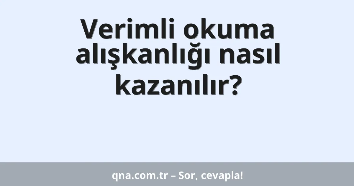 Verimli okuma alışkanlığı nasıl kazanılır?