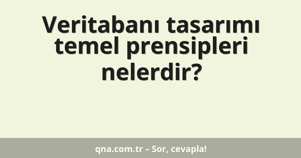 Veritabanı tasarımı temel prensipleri nelerdir?