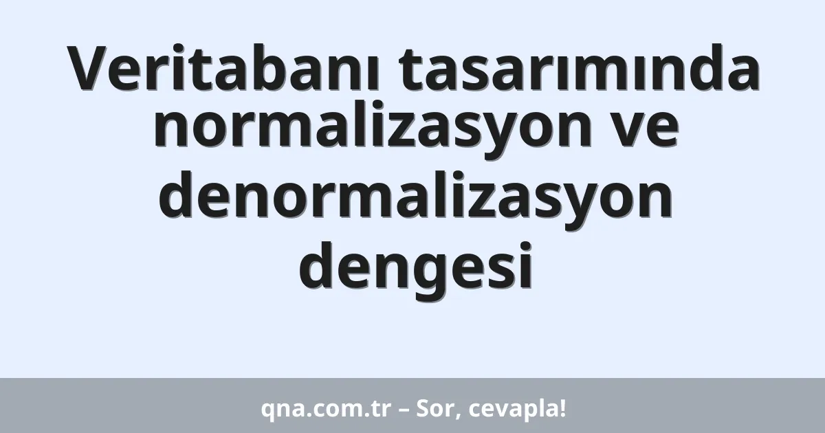 Veritabanı tasarımında normalizasyon ve denormalizasyon dengesi