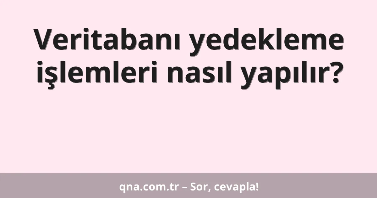 Veritabanı yedekleme işlemleri nasıl yapılır?