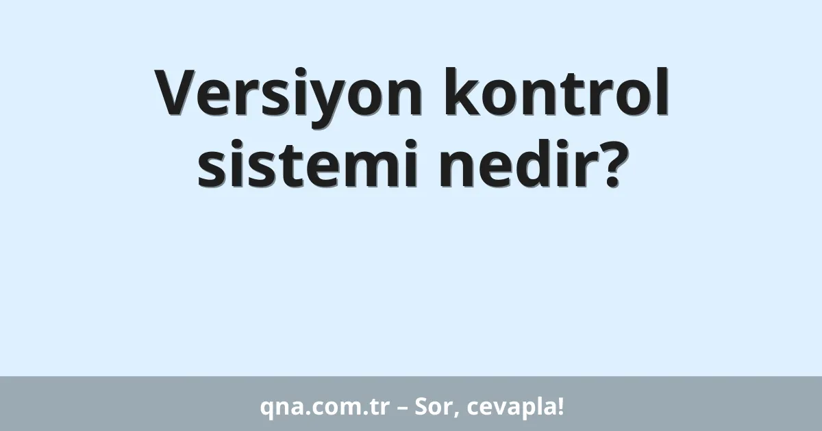 Versiyon kontrol sistemi nedir?
