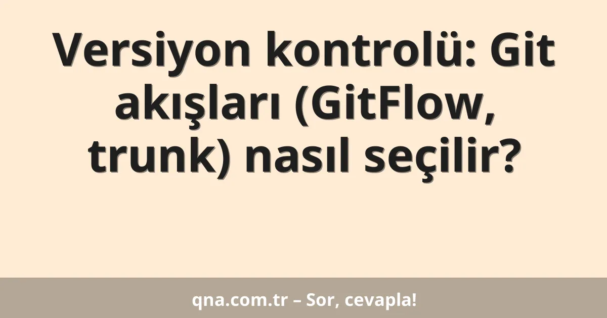 Versiyon kontrolü: Git akışları (GitFlow, trunk) nasıl seçilir?