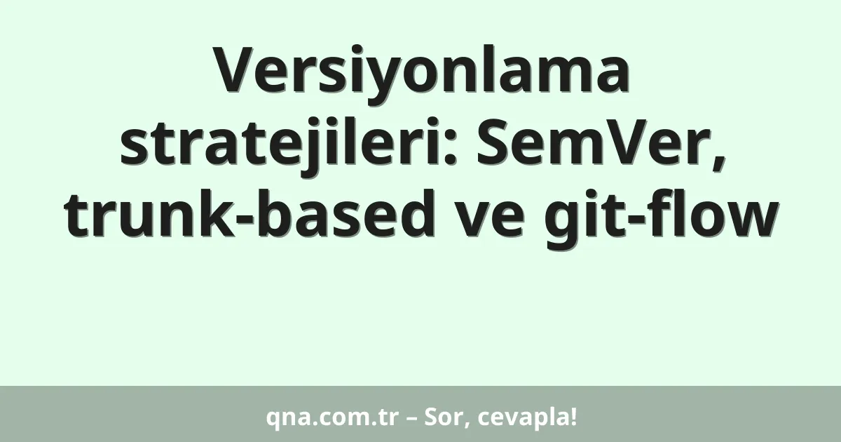 Versiyonlama stratejileri: SemVer, trunk-based ve git-flow