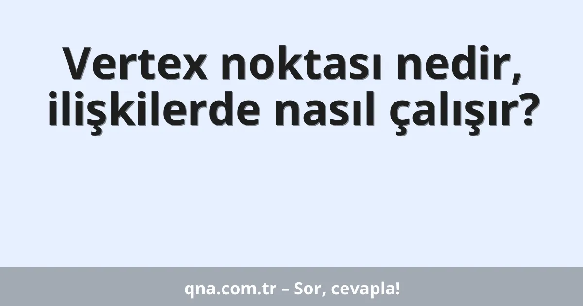 Vertex noktası nedir, ilişkilerde nasıl çalışır?