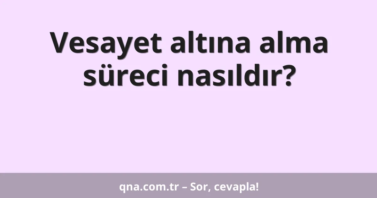 Vesayet altına alma süreci nasıldır?