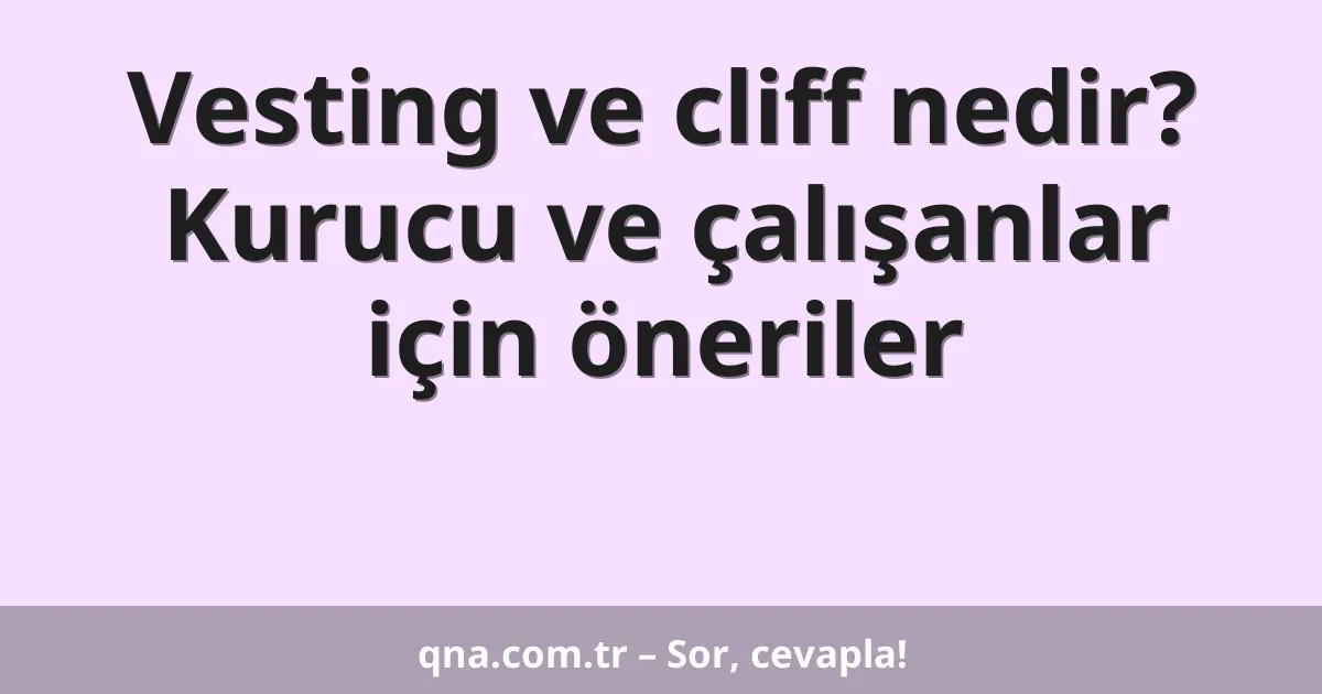 Vesting ve cliff nedir? Kurucu ve çalışanlar için öneriler