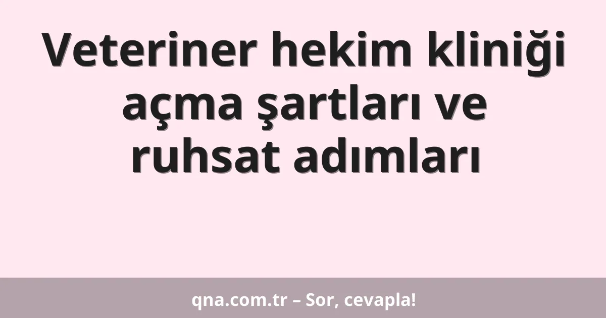 Veteriner hekim kliniği açma şartları ve ruhsat adımları