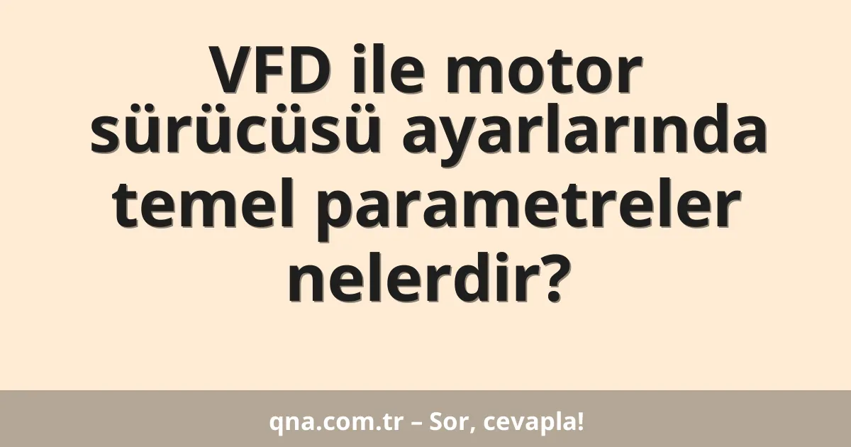 VFD ile motor sürücüsü ayarlarında temel parametreler nelerdir?