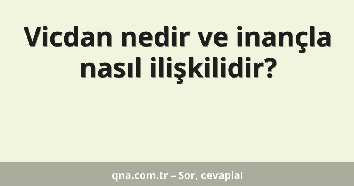 Vicdan nedir ve inançla nasıl ilişkilidir?