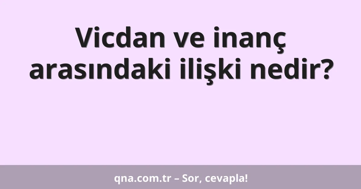 Vicdan ve inanç arasındaki ilişki nedir?