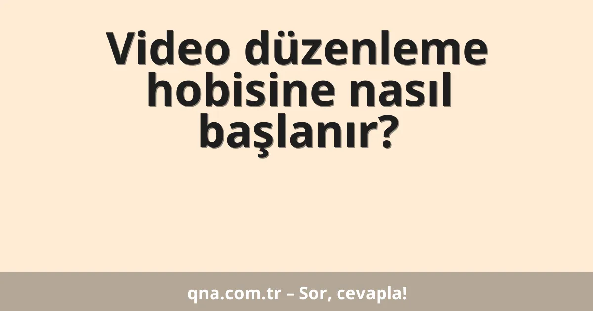 Video düzenleme hobisine nasıl başlanır?