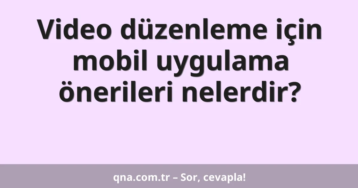 Video düzenleme için mobil uygulama önerileri nelerdir?