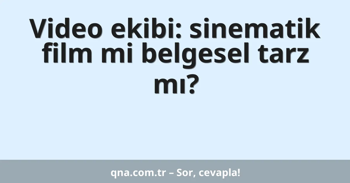 Video ekibi: sinematik film mi belgesel tarz mı?