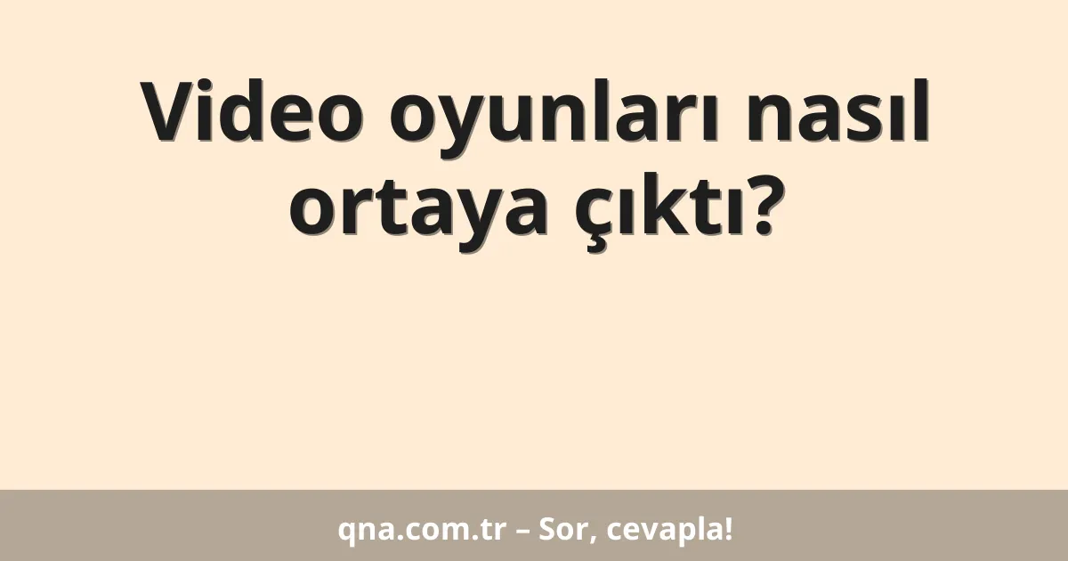 Video oyunları nasıl ortaya çıktı?