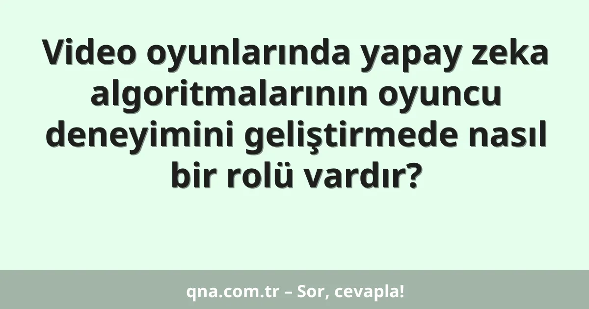 Video oyunlarında yapay zeka algoritmalarının oyuncu deneyimini geliştirmede nasıl bir rolü vardır?