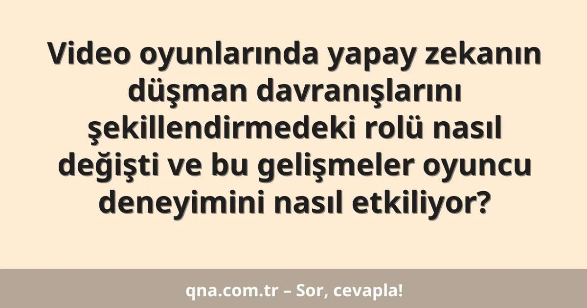 Video oyunlarında yapay zekanın düşman davranışlarını şekillendirmedeki rolü nasıl değişti ve bu gelişmeler oyuncu deneyimini nasıl etkiliyor?