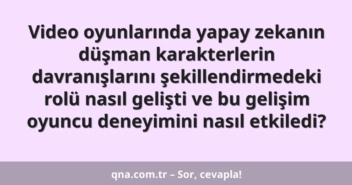 Video oyunlarında yapay zekanın düşman karakterlerin davranışlarını şekillendirmedeki rolü nasıl gelişti ve bu gelişim oyuncu deneyimini nasıl etkiledi?