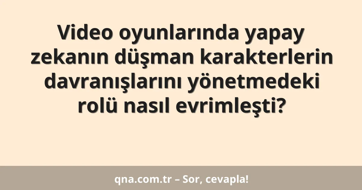 Video oyunlarında yapay zekanın düşman karakterlerin davranışlarını yönetmedeki rolü nasıl evrimleşti?