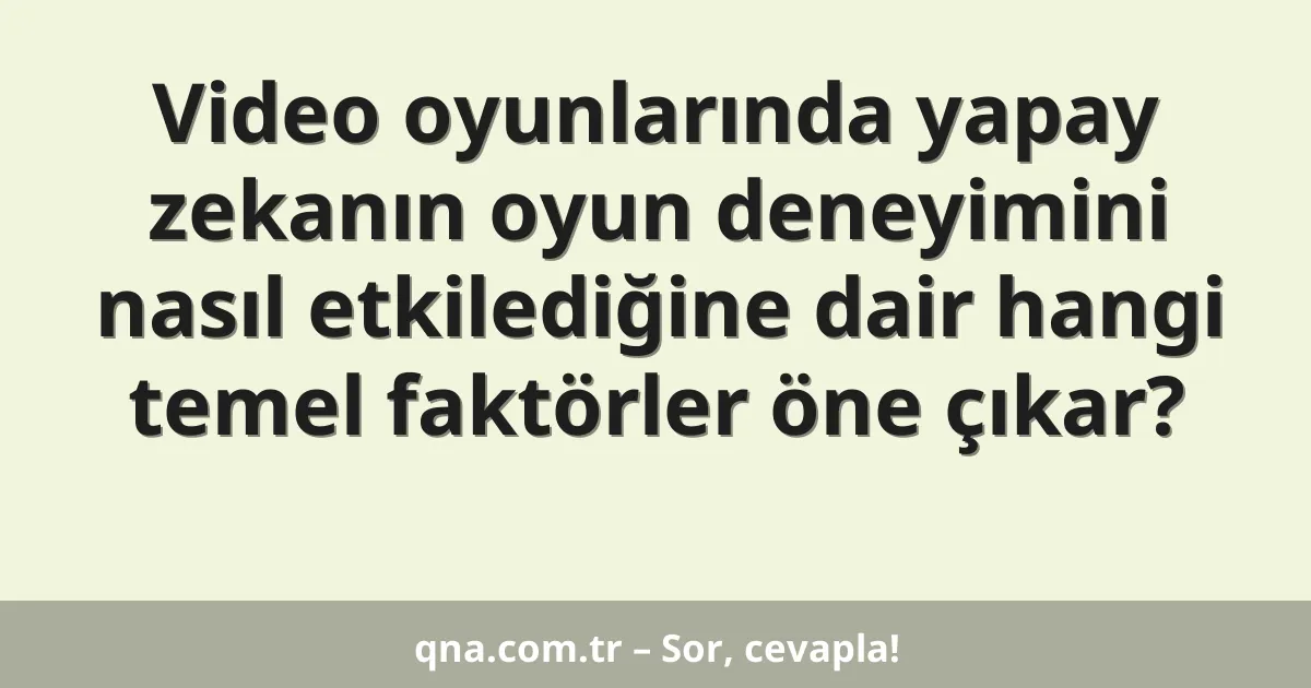 Video oyunlarında yapay zekanın oyun deneyimini nasıl etkilediğine dair hangi temel faktörler öne çıkar?