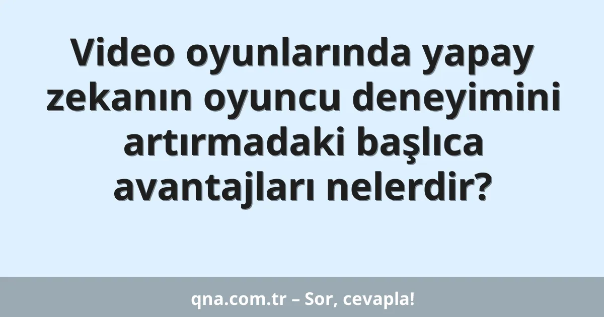 Video oyunlarında yapay zekanın oyuncu deneyimini artırmadaki başlıca avantajları nelerdir?