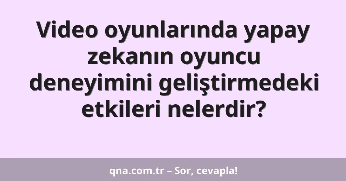 Video oyunlarında yapay zekanın oyuncu deneyimini geliştirmedeki etkileri nelerdir?