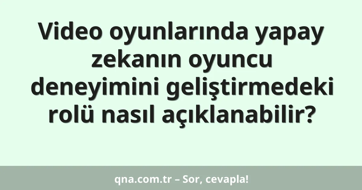 Video oyunlarında yapay zekanın oyuncu deneyimini geliştirmedeki rolü nasıl açıklanabilir?