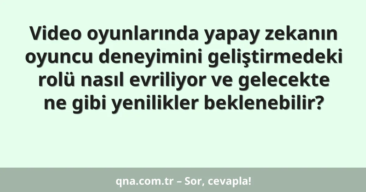 Video oyunlarında yapay zekanın oyuncu deneyimini geliştirmedeki rolü nasıl evriliyor ve gelecekte ne gibi yenilikler beklenebilir?